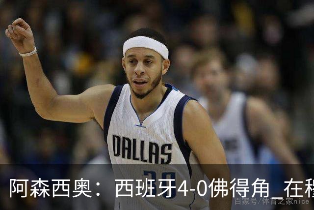 阿森西奥：西班牙4-0佛得角 在穆里尼奥带领下对西甲夺冠很有信心